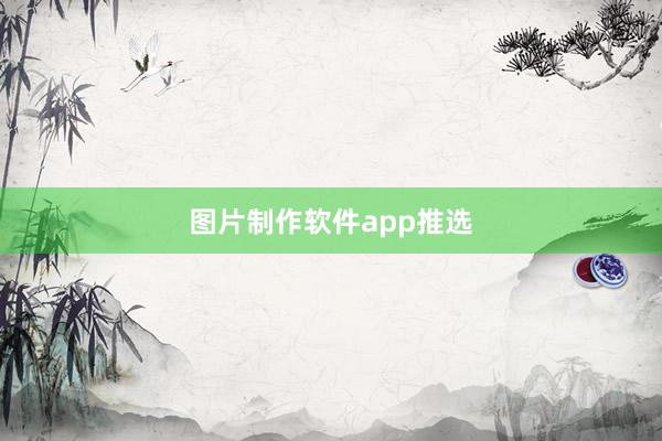 图片制作软件app推选