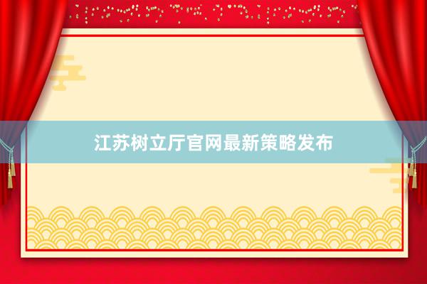 江苏树立厅官网最新策略发布