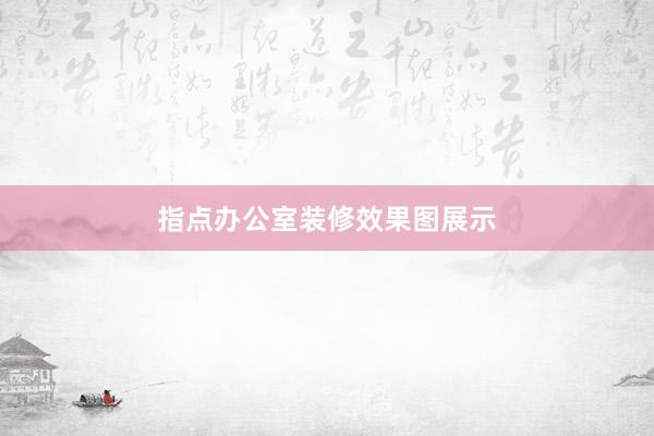 指点办公室装修效果图展示