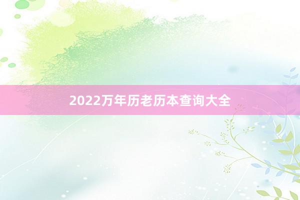 2022万年历老历本查询大全