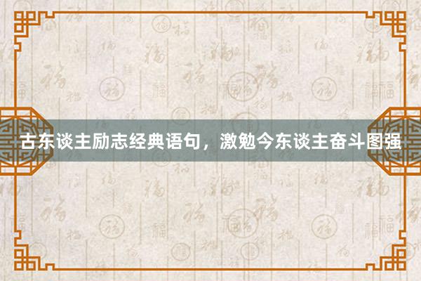 古东谈主励志经典语句，激勉今东谈主奋斗图强