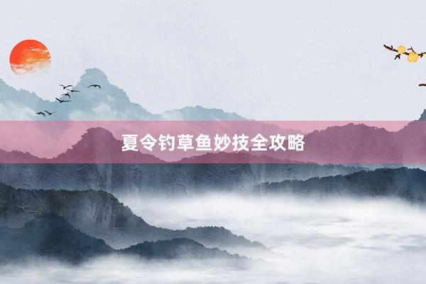 夏令钓草鱼妙技全攻略