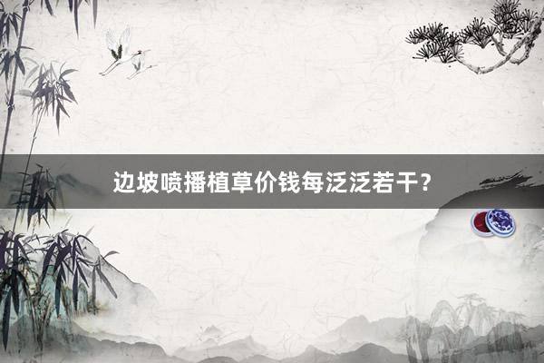 边坡喷播植草价钱每泛泛若干？