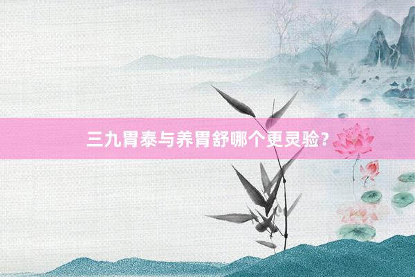 三九胃泰与养胃舒哪个更灵验？